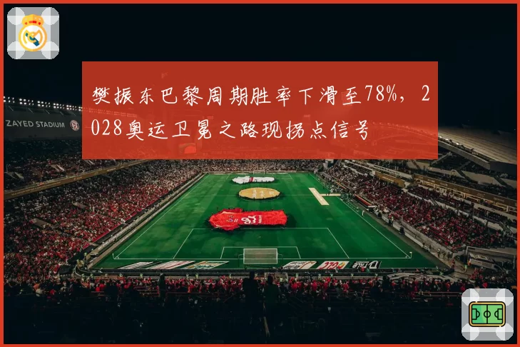 樊振东巴黎周期胜率下滑至78%,2028奥运卫冕之路现拐点信号