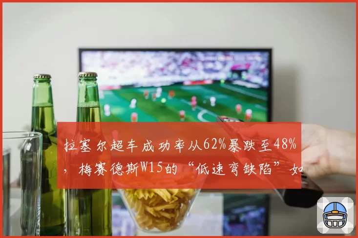 拉塞尔超车成功率从62%暴跌至48%,梅赛德斯W15的“低速弯缺陷”如何破解?