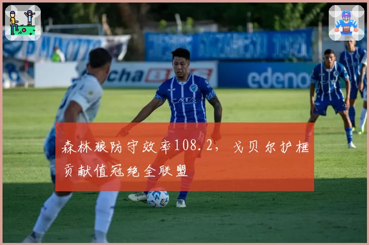 森林狼防守效率108.2，戈贝尔护框贡献值冠绝全联盟