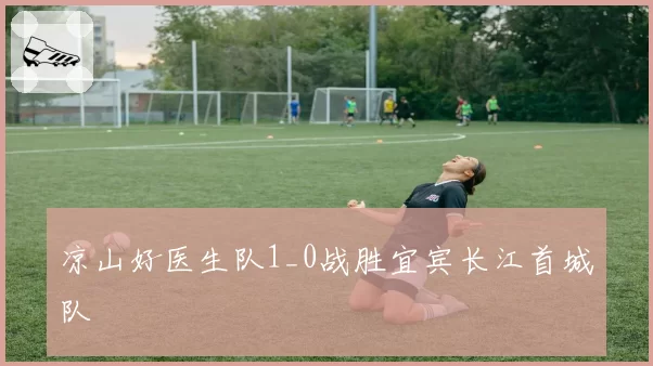凉山好医生队1_0战胜宜宾长江首城队