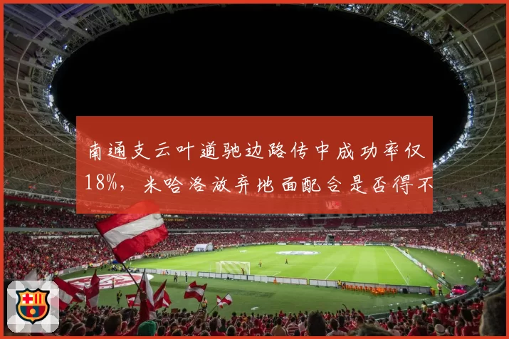 南通支云叶道驰边路传中成功率仅18%,米哈洛放弃地面配合是否得不偿失?