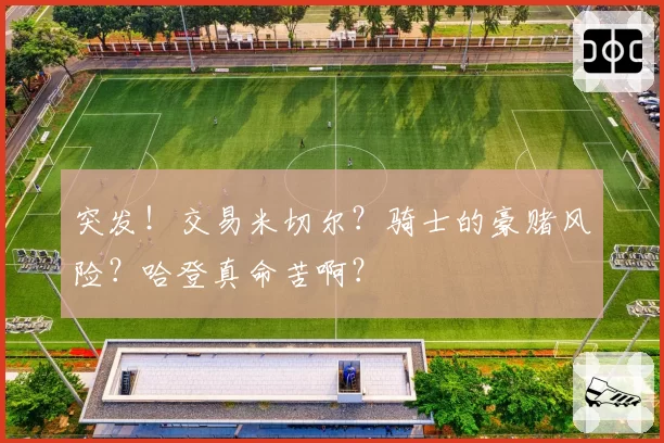 突发！交易米切尔？骑士的豪赌风险？哈登真命苦啊？