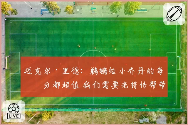 迈克尔·里德:鹈鹕给小乔丹的每一分都超值 我们需要老将传帮带