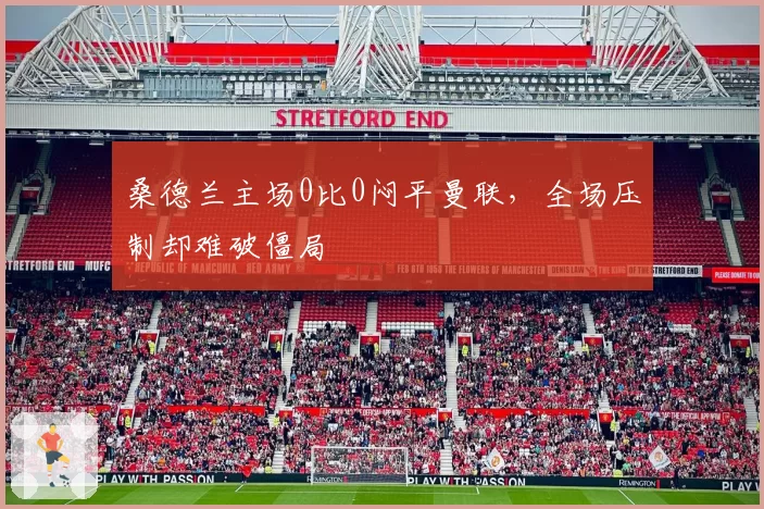 桑德兰主场0比0闷平曼联,全场压制却难破僵局