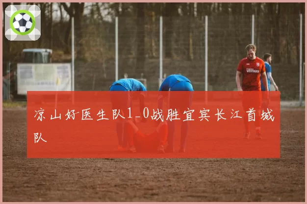 凉山好医生队1_0战胜宜宾长江首城队