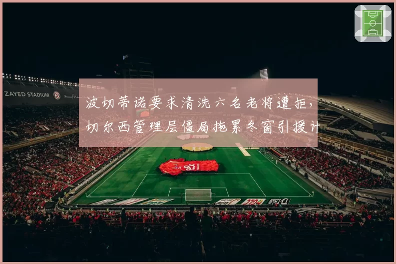 波切蒂诺要求清洗六名老将遭拒，切尔西管理层僵局拖累冬窗引援计划