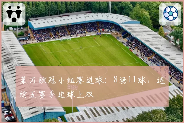 莱万欧冠小组赛进球:8场11球,连续五赛季进球上双