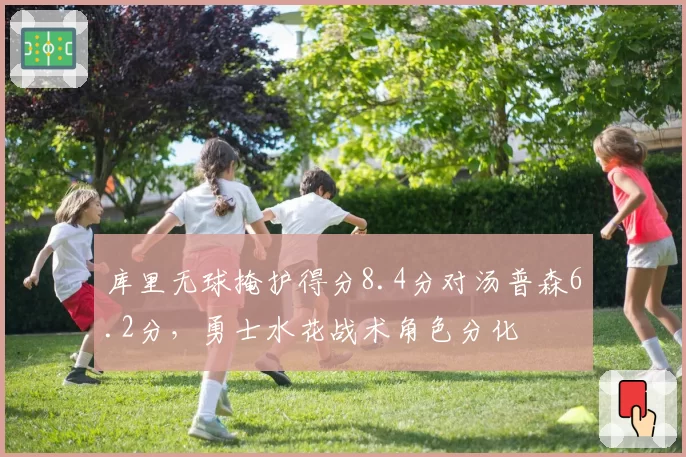 库里无球掩护得分8.4分对汤普森6.2分，勇士水花战术角色分化